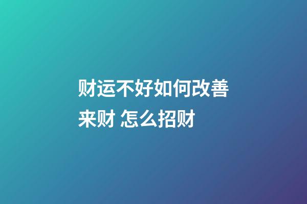 财运不好如何改善来财 怎么招财